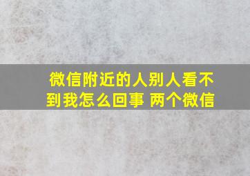 微信附近的人别人看不到我怎么回事 两个微信